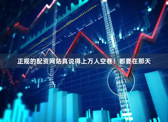 正规的配资网站真说得上万人空巷！都要在那天