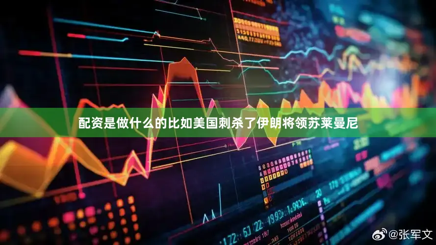 配资是做什么的比如美国刺杀了伊朗将领苏莱曼尼