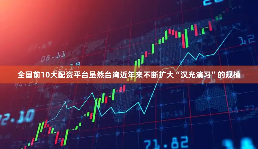 全国前10大配资平台虽然台湾近年来不断扩大“汉光演习”的规模