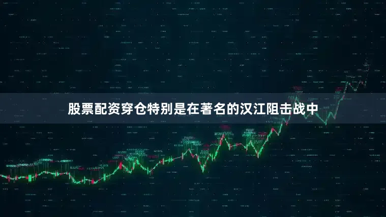 股票配资穿仓特别是在著名的汉江阻击战中