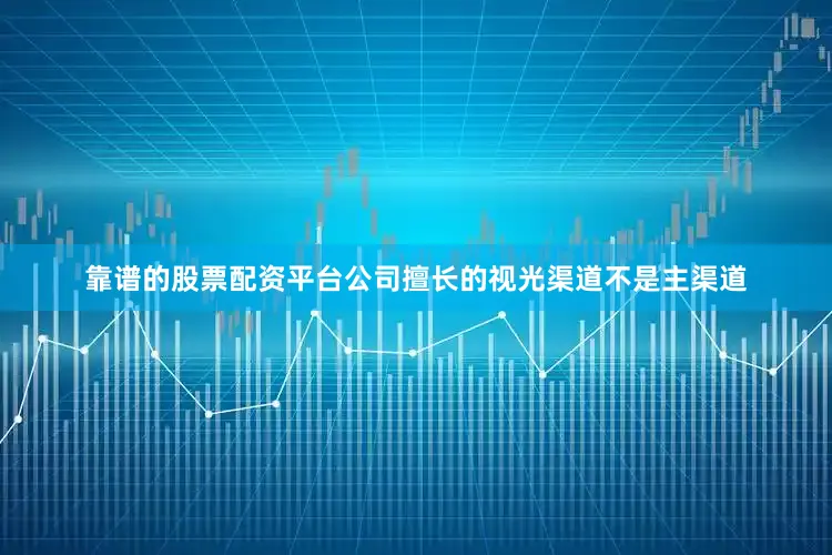 靠谱的股票配资平台公司擅长的视光渠道不是主渠道