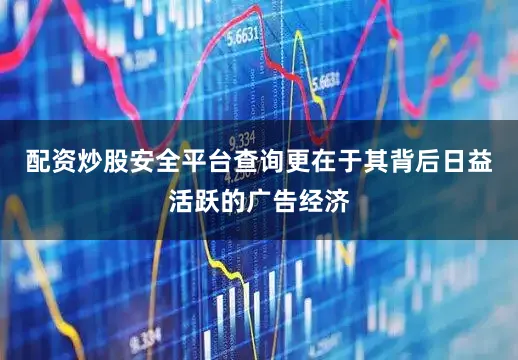 配资炒股安全平台查询更在于其背后日益活跃的广告经济