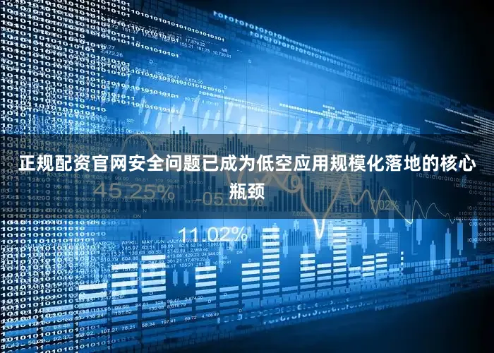 正规配资官网安全问题已成为低空应用规模化落地的核心瓶颈