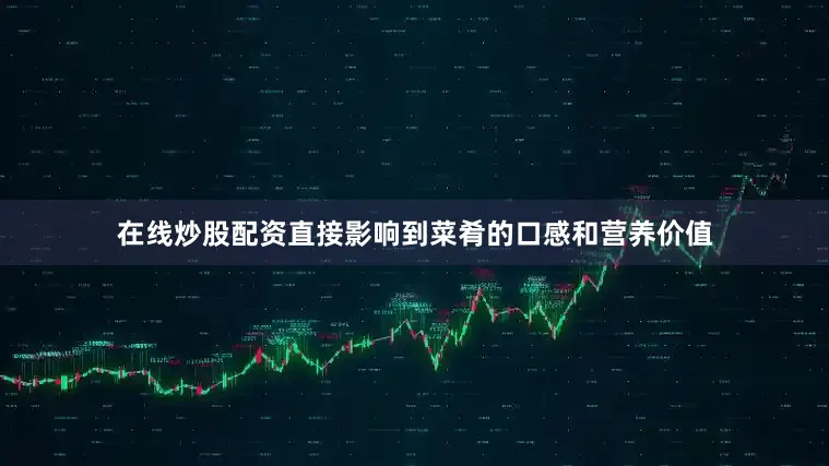 在线炒股配资直接影响到菜肴的口感和营养价值
