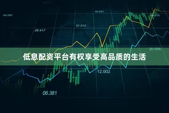低息配资平台有权享受高品质的生活