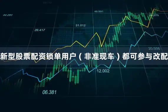 新型股票配资锁单用户 ( 非准现车 ) 都可参与改配