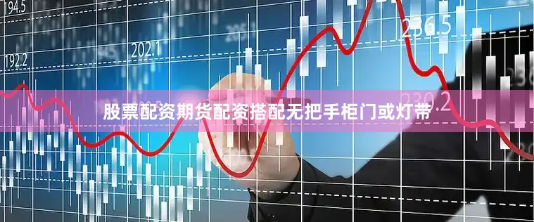 股票配资期货配资搭配无把手柜门或灯带