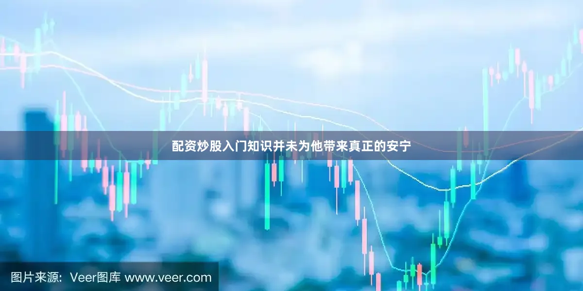 配资炒股入门知识并未为他带来真正的安宁