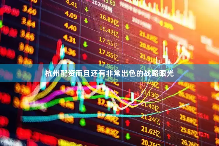 杭州配资而且还有非常出色的战略眼光