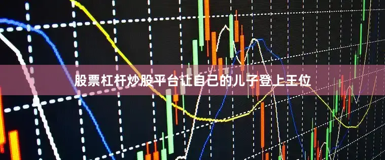 股票杠杆炒股平台让自己的儿子登上王位