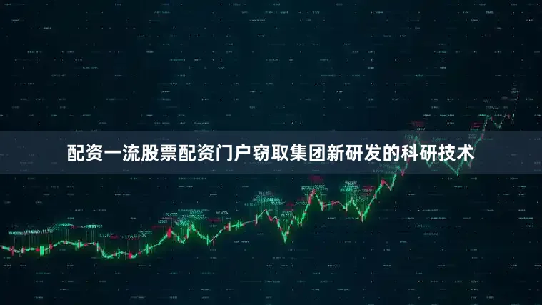 配资一流股票配资门户窃取集团新研发的科研技术