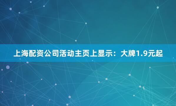 上海配资公司活动主页上显示：大牌1.9元起