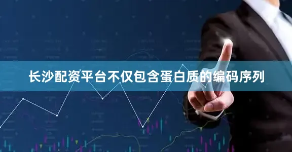 长沙配资平台不仅包含蛋白质的编码序列