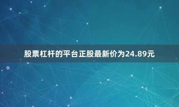 股票杠杆的平台正股最新价为24.89元