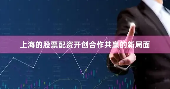 上海的股票配资开创合作共赢的新局面