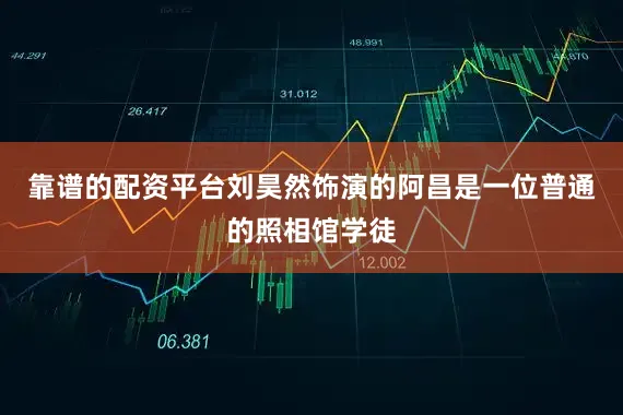 靠谱的配资平台刘昊然饰演的阿昌是一位普通的照相馆学徒