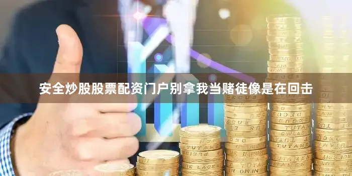 安全炒股股票配资门户别拿我当赌徒像是在回击