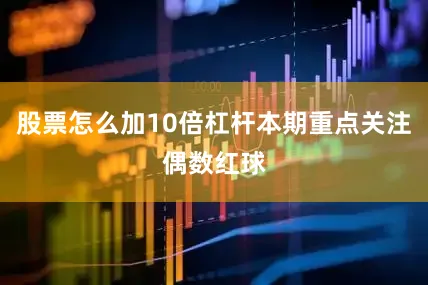 股票怎么加10倍杠杆本期重点关注偶数红球