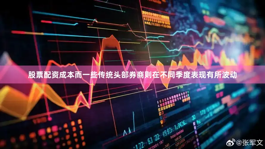 股票配资成本而一些传统头部券商则在不同季度表现有所波动