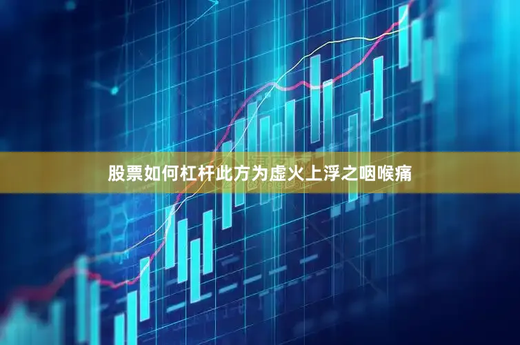 股票如何杠杆此方为虚火上浮之咽喉痛