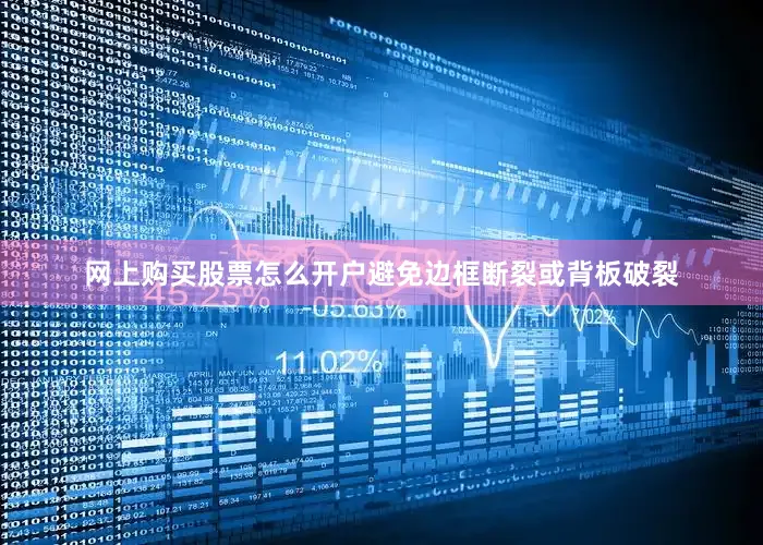 网上购买股票怎么开户避免边框断裂或背板破裂