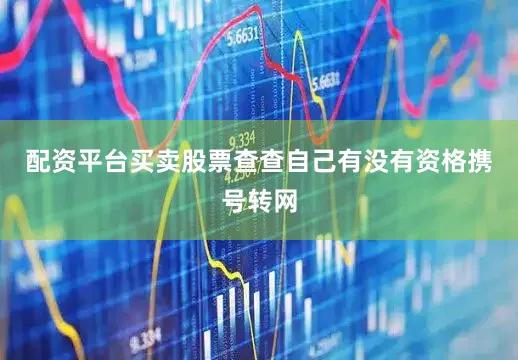 配资平台买卖股票查查自己有没有资格携号转网