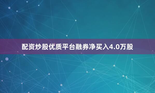 配资炒股优质平台融券净买入4.0万股