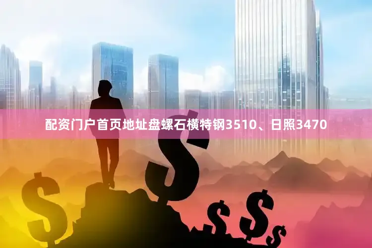 配资门户首页地址盘螺石横特钢3510、日照3470
