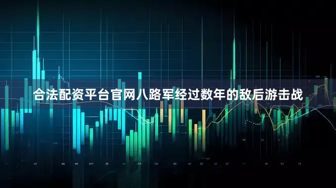 合法配资平台官网八路军经过数年的敌后游击战