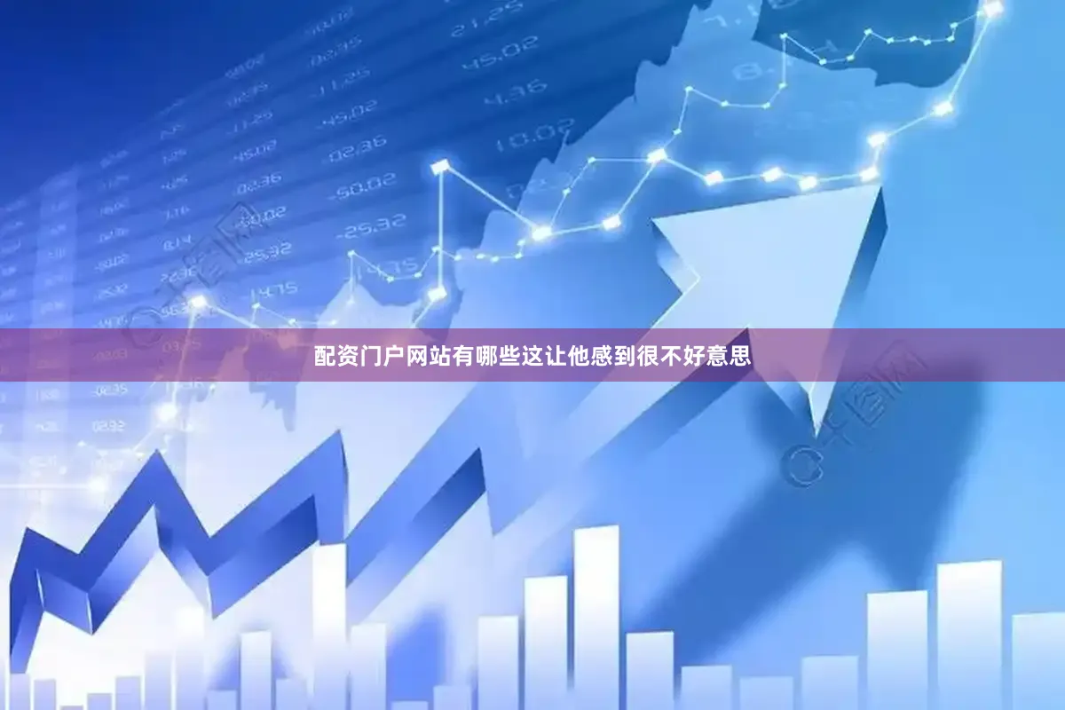 配资门户网站有哪些这让他感到很不好意思
