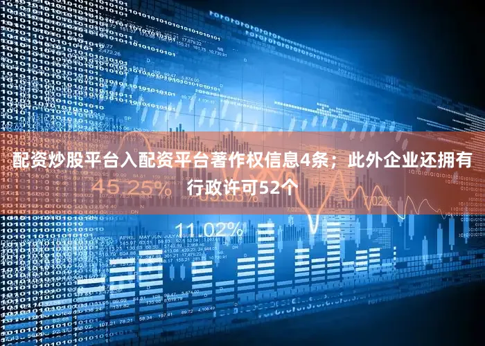 配资炒股平台入配资平台著作权信息4条；此外企业还拥有行政许可52个