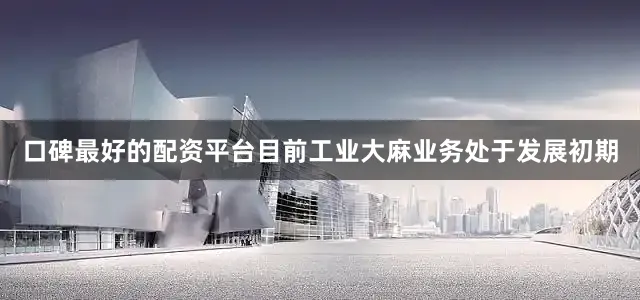 口碑最好的配资平台目前工业大麻业务处于发展初期
