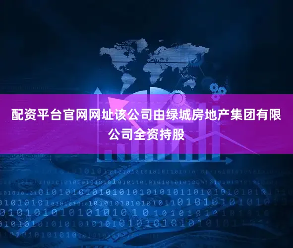 配资平台官网网址该公司由绿城房地产集团有限公司全资持股