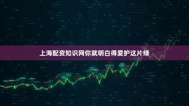上海配资知识网你就明白得爱护这片绿