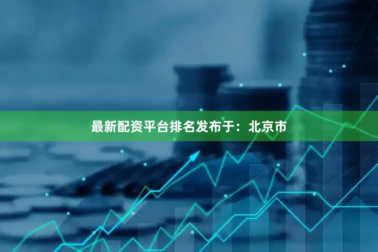 最新配资平台排名发布于：北京市