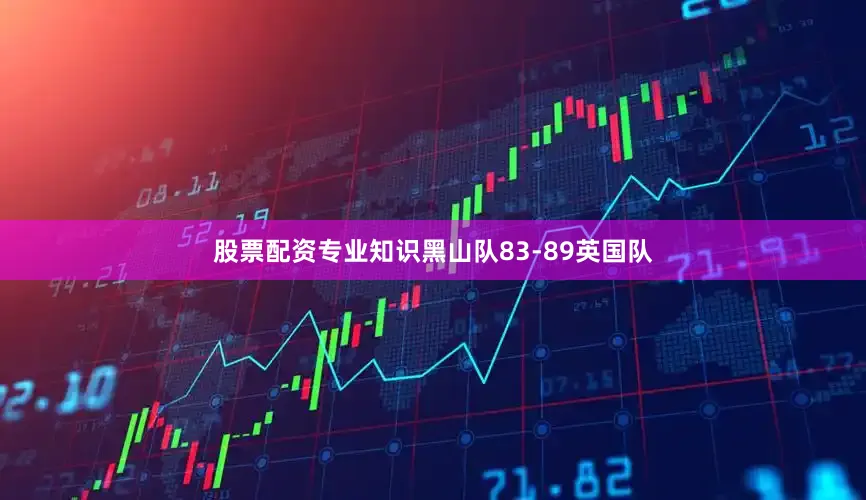 股票配资专业知识黑山队83-89英国队