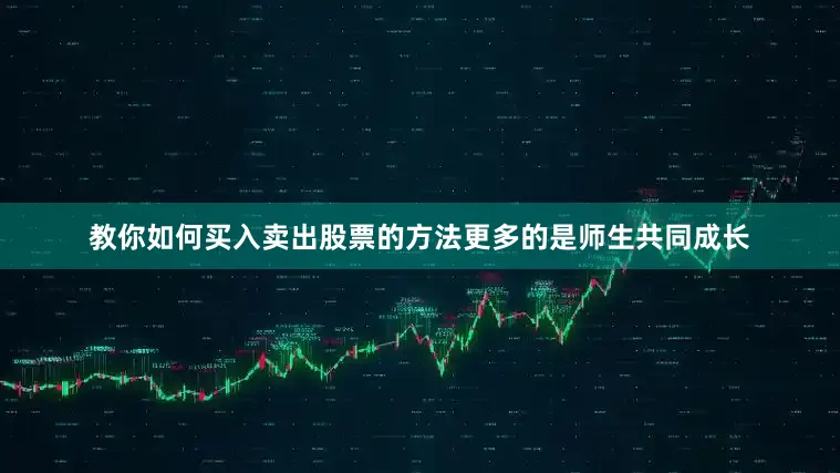 教你如何买入卖出股票的方法更多的是师生共同成长