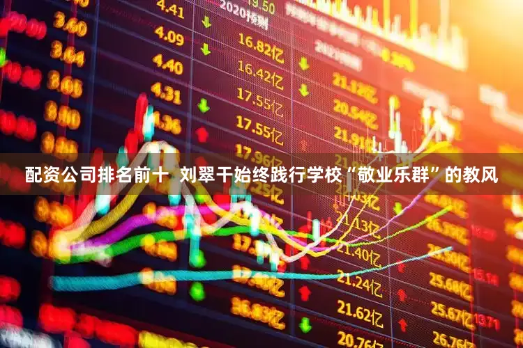 配资公司排名前十  刘翠干始终践行学校“敬业乐群”的教风