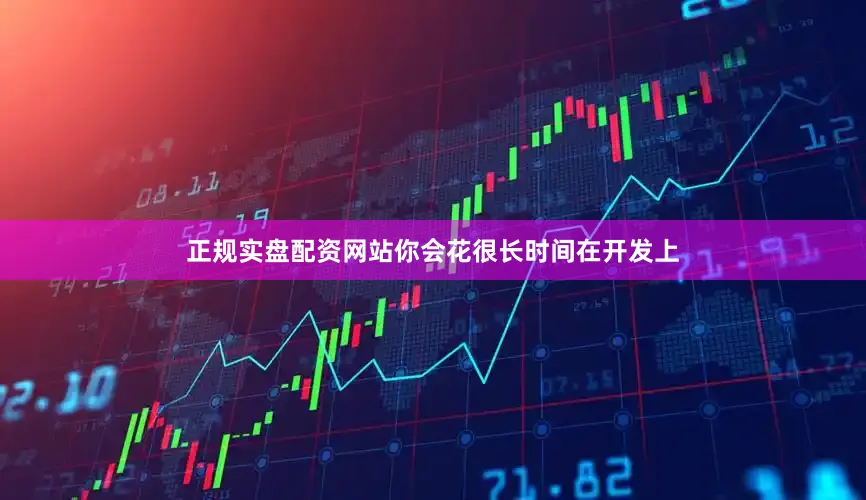 正规实盘配资网站你会花很长时间在开发上
