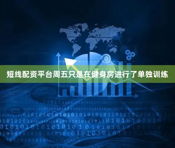 短线配资平台周五只是在健身房进行了单独训练