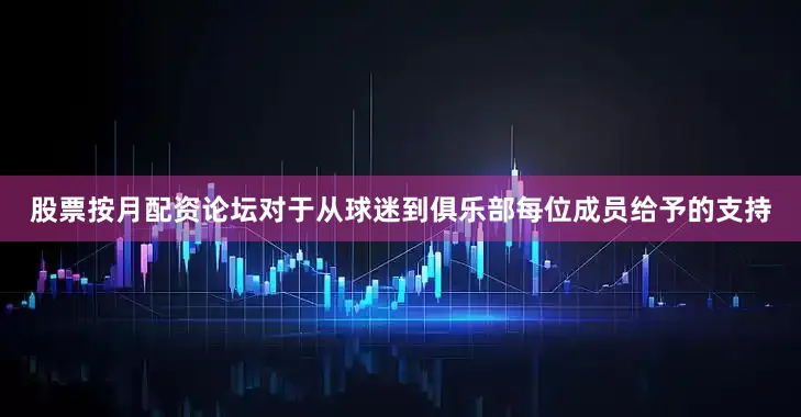 股票按月配资论坛对于从球迷到俱乐部每位成员给予的支持