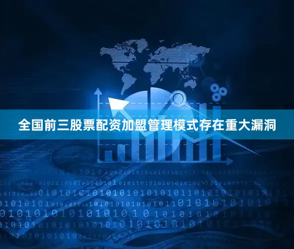 全国前三股票配资加盟管理模式存在重大漏洞