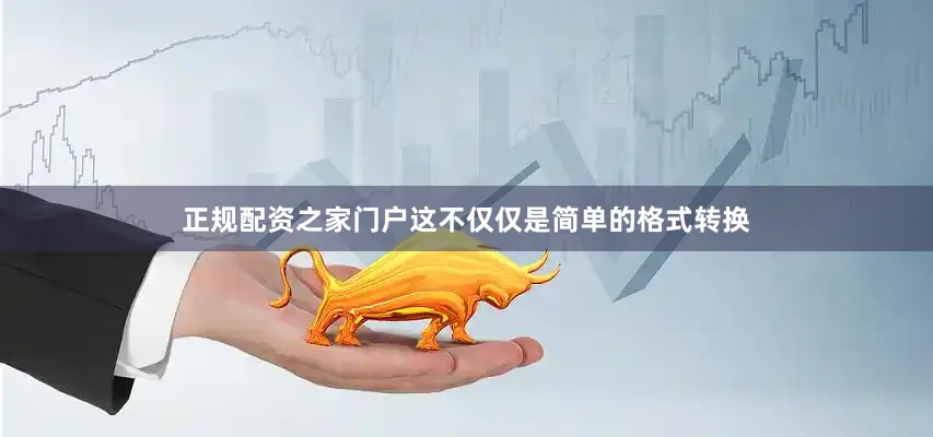 正规配资之家门户这不仅仅是简单的格式转换