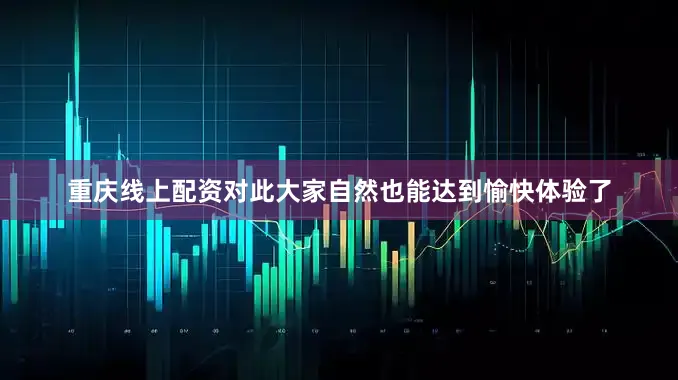 重庆线上配资对此大家自然也能达到愉快体验了